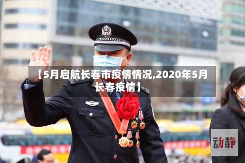 【5月启航长春市疫情情况,2020年5月长春疫情】-第2张图片