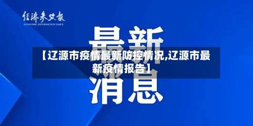 【辽源市疫情最新防控情况,辽源市最新疫情报告】-第2张图片