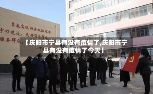 【庆阳市宁县有没有疫情了,庆阳市宁县有没有疫情了今天】-第2张图片