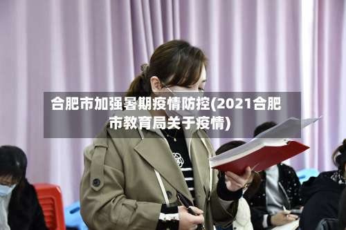 合肥市加强暑期疫情防控(2021合肥市教育局关于疫情)-第1张图片