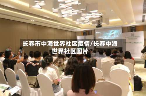 长春市中海世界社区疫情/长春中海世界社区图片-第1张图片