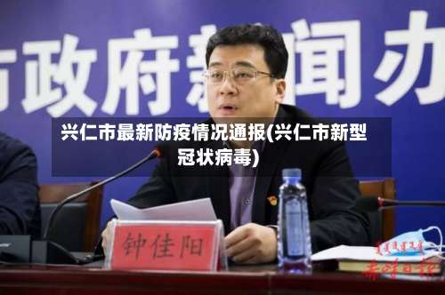兴仁市最新防疫情况通报(兴仁市新型冠状病毒)-第1张图片