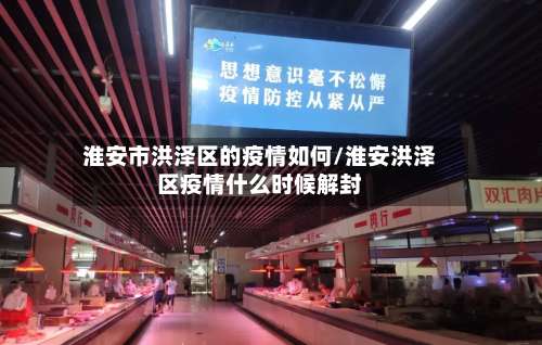 淮安市洪泽区的疫情如何/淮安洪泽区疫情什么时候解封-第1张图片