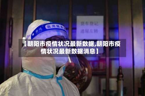 【朝阳市疫情状况最新数据,朝阳市疫情状况最新数据消息】-第2张图片