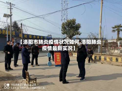【洛阳市肺炎疫情状况如何,洛阳肺炎疫情最新实况】-第1张图片