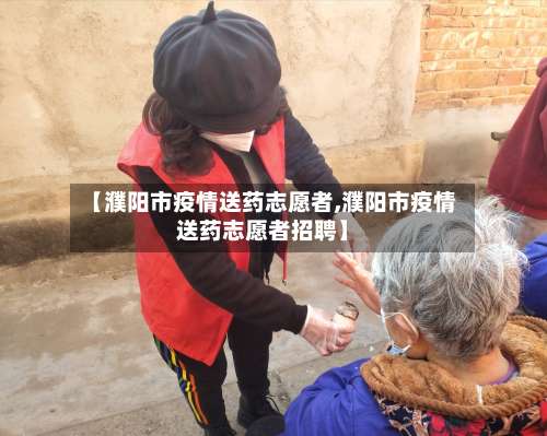 【濮阳市疫情送药志愿者,濮阳市疫情送药志愿者招聘】-第3张图片