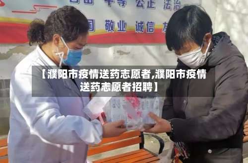 【濮阳市疫情送药志愿者,濮阳市疫情送药志愿者招聘】-第1张图片
