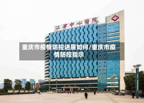 重庆市疫情防控进展如何/重庆市疫情防控指示-第1张图片