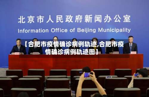 【合肥市疫情确诊病例轨迹,合肥市疫情确诊病例轨迹图】-第1张图片