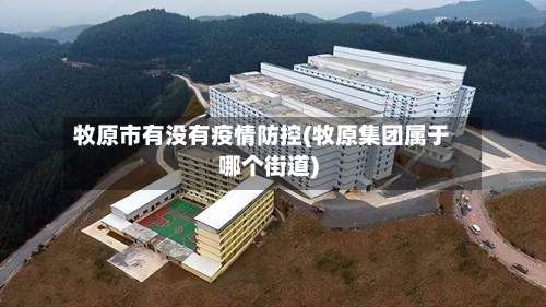 牧原市有没有疫情防控(牧原集团属于哪个街道)-第1张图片