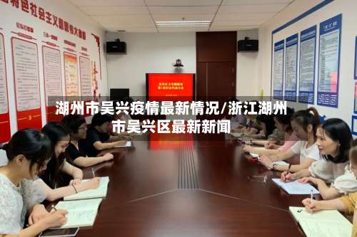 湖州市吴兴疫情最新情况/浙江湖州市吴兴区最新新闻-第2张图片