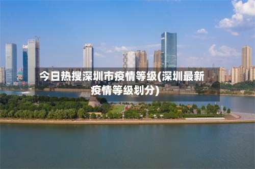 今日热搜深圳市疫情等级(深圳最新疫情等级划分)-第1张图片