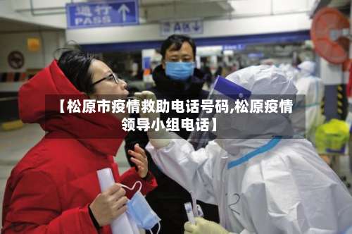 【松原市疫情救助电话号码,松原疫情领导小组电话】-第3张图片