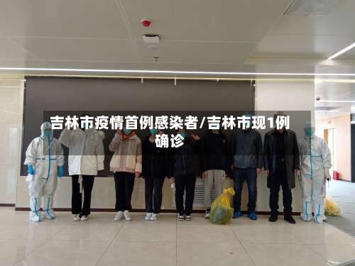 吉林市疫情首例感染者/吉林市现1例确诊-第2张图片