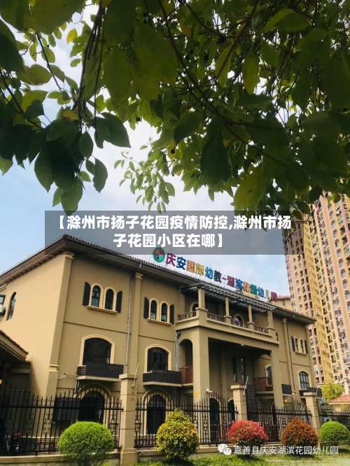 【滁州市扬子花园疫情防控,滁州市扬子花园小区在哪】-第1张图片
