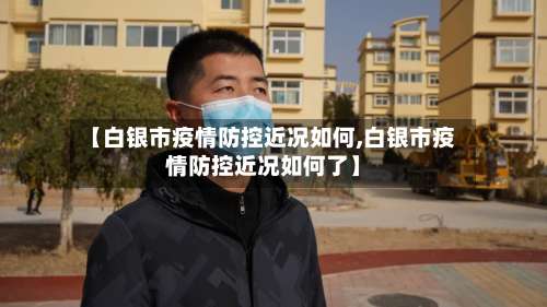 【白银市疫情防控近况如何,白银市疫情防控近况如何了】-第2张图片