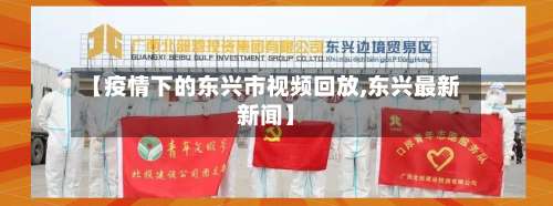 【疫情下的东兴市视频回放,东兴最新新闻】-第2张图片