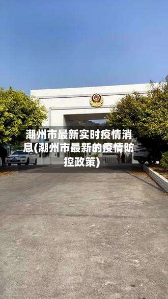 潮州市最新实时疫情消息(潮州市最新的疫情防控政策)-第2张图片