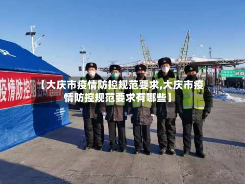 【大庆市疫情防控规范要求,大庆市疫情防控规范要求有哪些】-第1张图片