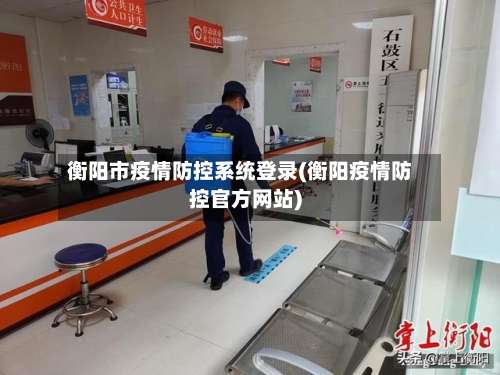 衡阳市疫情防控系统登录(衡阳疫情防控官方网站)-第2张图片