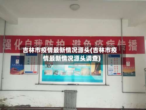吉林市疫情最新情况源头(吉林市疫情最新情况源头调查)-第1张图片