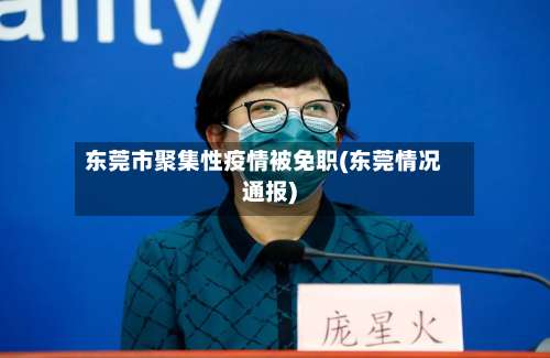 东莞市聚集性疫情被免职(东莞情况通报)-第1张图片