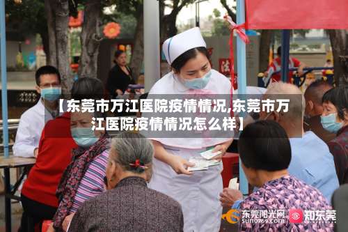 【东莞市万江医院疫情情况,东莞市万江医院疫情情况怎么样】-第1张图片