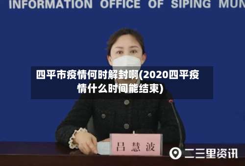 四平市疫情何时解封啊(2020四平疫情什么时间能结束)-第2张图片