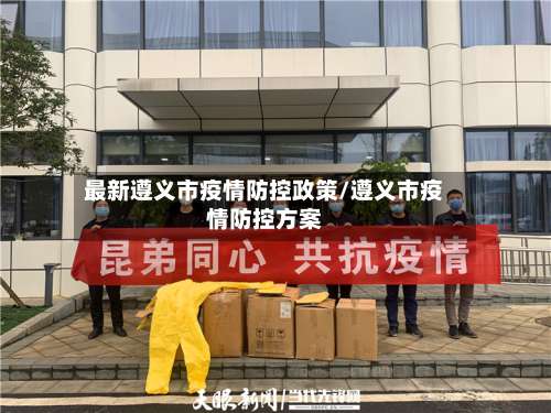 最新遵义市疫情防控政策/遵义市疫情防控方案-第2张图片