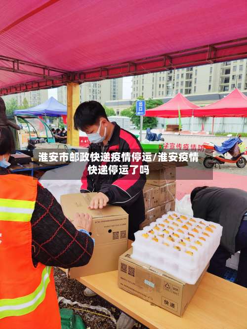 淮安市邮政快递疫情停运/淮安疫情快递停运了吗-第3张图片