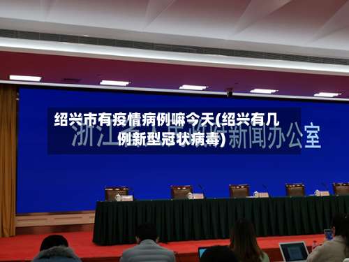 绍兴市有疫情病例嘛今天(绍兴有几例新型冠状病毒)-第1张图片