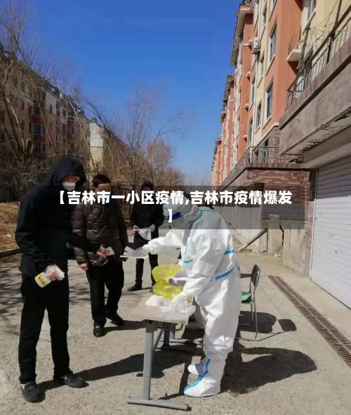 【吉林市一小区疫情,吉林市疫情爆发】-第1张图片