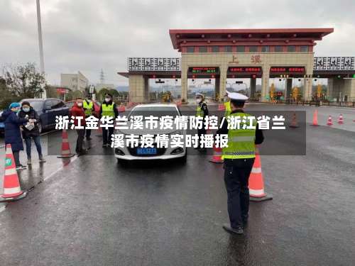 浙江金华兰溪市疫情防控/浙江省兰溪市疫情实时播报-第1张图片