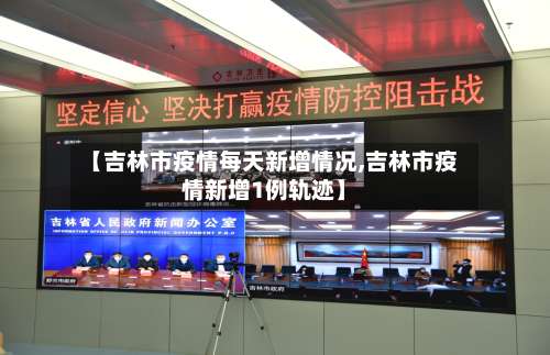 【吉林市疫情每天新增情况,吉林市疫情新增1例轨迹】-第1张图片