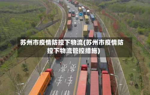 苏州市疫情防控下物流(苏州市疫情防控下物流管控措施)-第1张图片