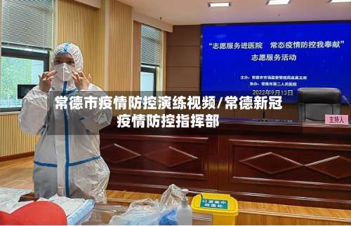 常德市疫情防控演练视频/常德新冠疫情防控指挥部-第3张图片