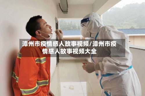 漳州市疫情感人故事视频/漳州市疫情感人故事视频大全-第2张图片