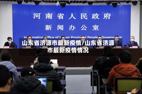 山东省济源市最新疫情/山东省济源市最新疫情情况-第1张图片