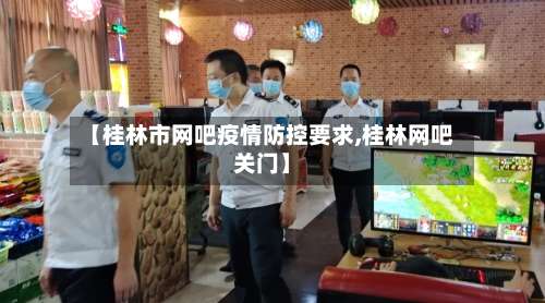 【桂林市网吧疫情防控要求,桂林网吧关门】-第1张图片