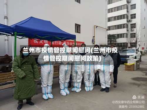 兰州市疫情管控期间慰问(兰州市疫情管控期间慰问政策)-第1张图片