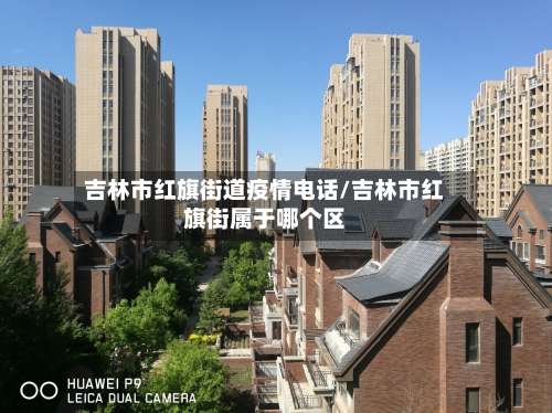 吉林市红旗街道疫情电话/吉林市红旗街属于哪个区-第1张图片