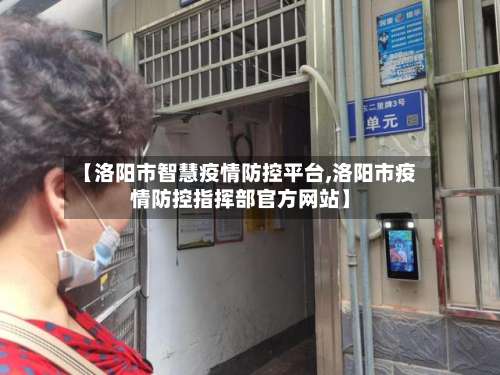 【洛阳市智慧疫情防控平台,洛阳市疫情防控指挥部官方网站】-第3张图片
