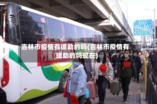 吉林市疫情有援助的吗(吉林市疫情有援助的吗现在)-第1张图片