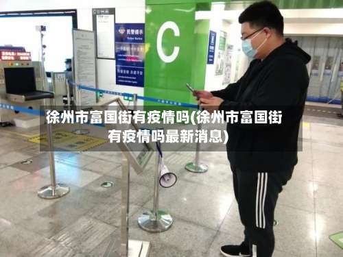 徐州市富国街有疫情吗(徐州市富国街有疫情吗最新消息)-第2张图片