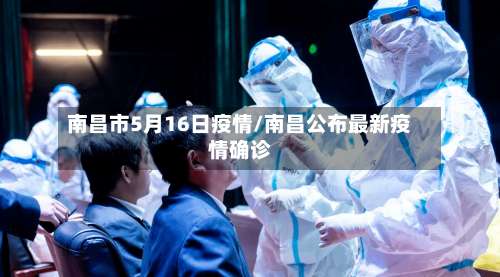 南昌市5月16日疫情/南昌公布最新疫情确诊-第1张图片