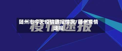 随州市今天疫情通报情况/随州疫情速报-第1张图片