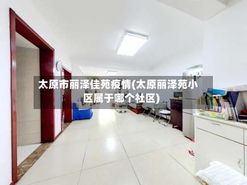 太原市丽泽佳苑疫情(太原丽泽苑小区属于哪个社区)-第2张图片