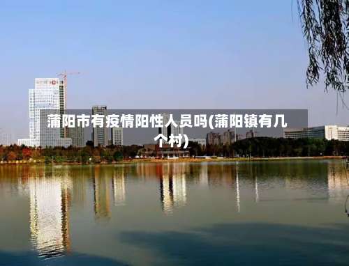 蒲阳市有疫情阳性人员吗(蒲阳镇有几个村)-第1张图片