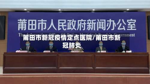 莆田市新冠疫情定点医院/莆田市新冠肺炎-第2张图片