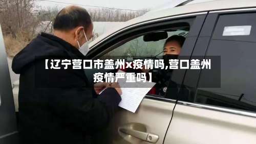 【辽宁营口市盖州x疫情吗,营口盖州疫情严重吗】-第3张图片